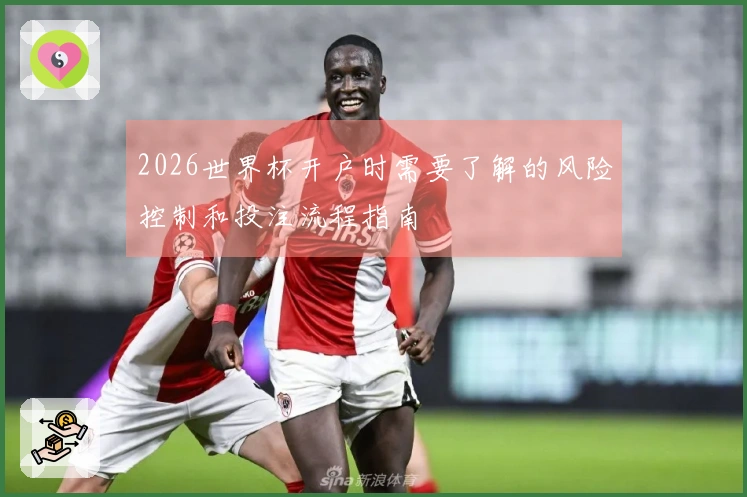 2026世界杯开户时需要了解的风险控制和投注流程指南