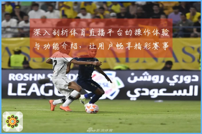 深入剖析体育直播平台的操作体验与功能介绍,让用户畅享精彩赛事