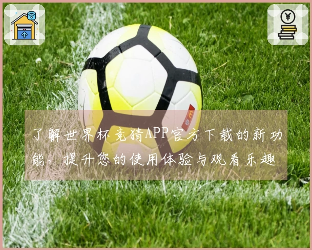 了解世界杯竞猜APP官方下载的新功能，提升您的使用体验与观看乐趣