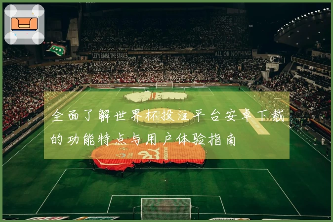全面了解世界杯投注平台安卓下载的功能特点与用户体验指南
