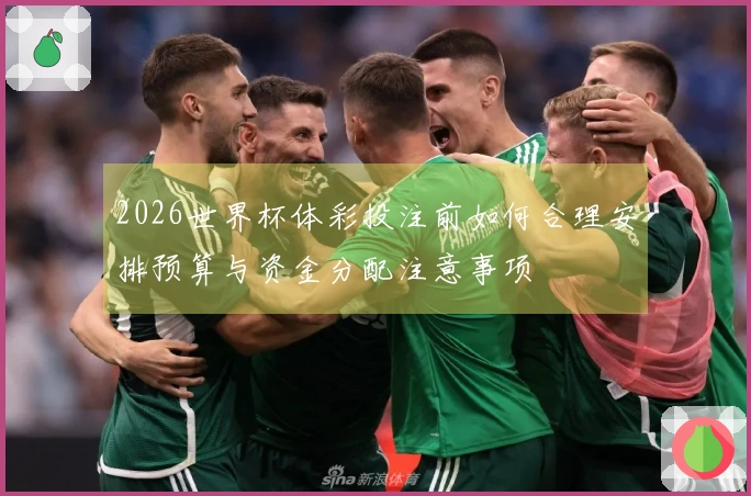 2026世界杯体彩投注前如何合理安排预算与资金分配注意事项