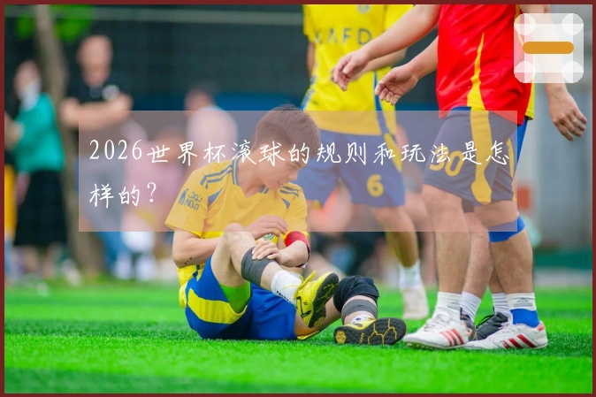 2026世界杯滚球的规则和玩法是怎样的？