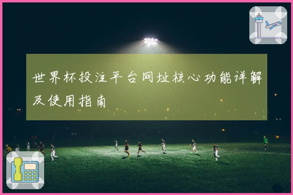 世界杯投注平台网址核心功能详解及使用指南