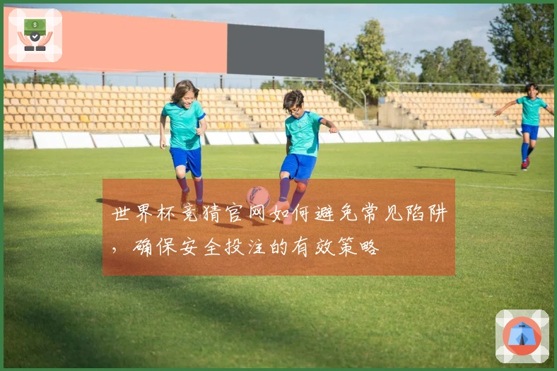 世界杯竞猜官网如何避免常见陷阱，确保安全投注的有效策略