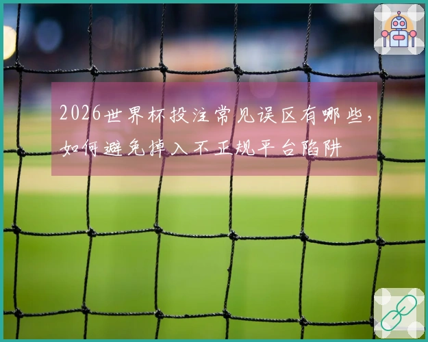 2026世界杯投注常见误区有哪些，如何避免掉入不正规平台陷阱