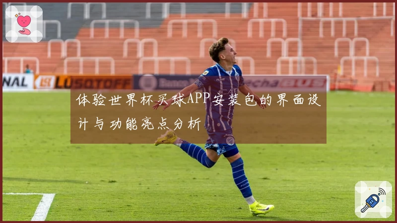 体验世界杯买球APP安装包的界面设计与功能亮点分析