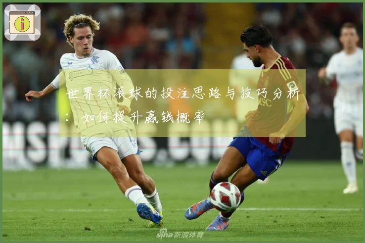 世界杯滚球的投注思路与技巧分析:如何提升赢钱概率