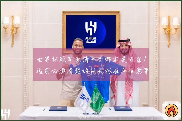 世界杯冠军竞猜平台哪家更可靠？选前必须清楚的评判标准和注意事项