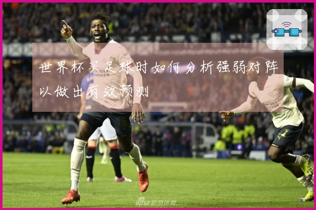 世界杯买足球时如何分析强弱对阵以做出有效预测