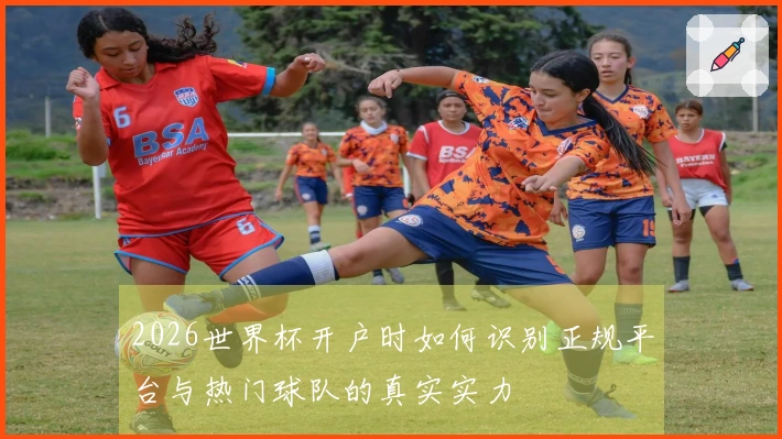 2026世界杯开户时如何识别正规平台与热门球队的真实实力