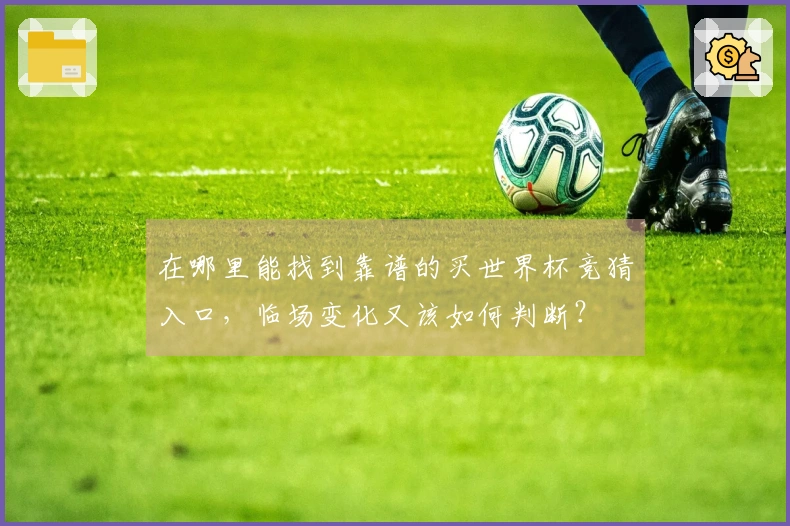在哪里能找到靠谱的买世界杯竞猜入口，临场变化又该如何判断？
