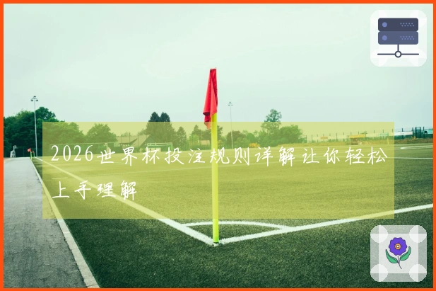 2026世界杯投注规则详解让你轻松上手理解