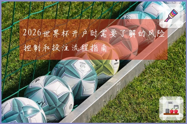 2026世界杯开户时需要了解的风险控制和投注流程指南
