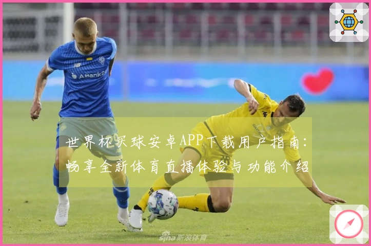 世界杯买球安卓APP下载用户指南：畅享全新体育直播体验与功能介绍