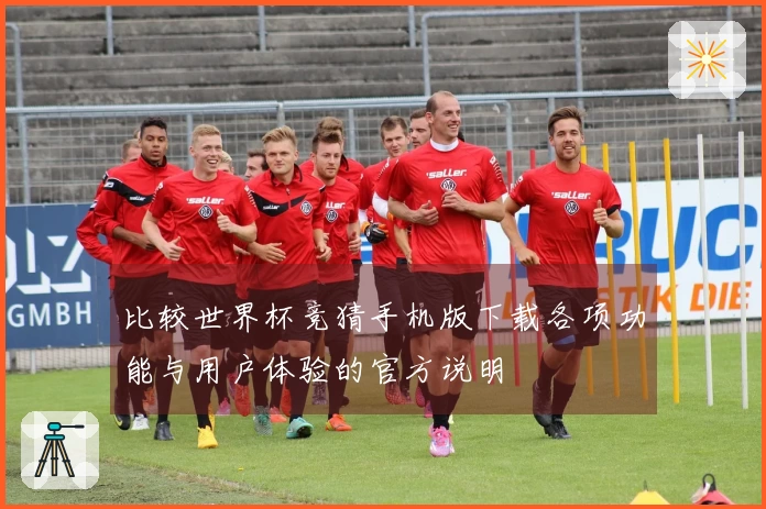 比较世界杯竞猜手机版下载各项功能与用户体验的官方说明